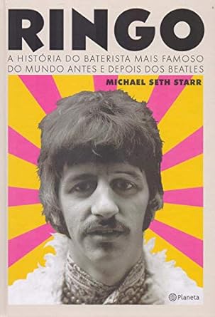 Ringo A historia do baterista mais famoso Michael Seth Starr